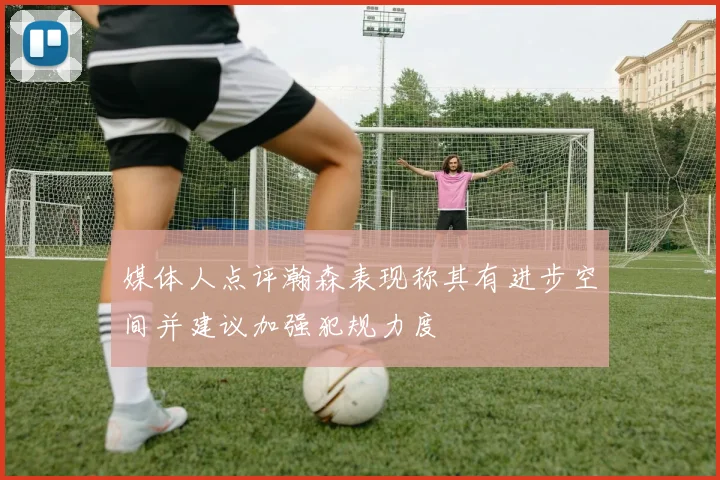 媒体人点评瀚森表现称其有进步空间并建议加强犯规力度
