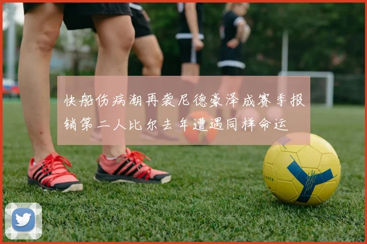 快船伤病潮再袭尼德豪泽成赛季报销第二人比尔去年遭遇同样命运