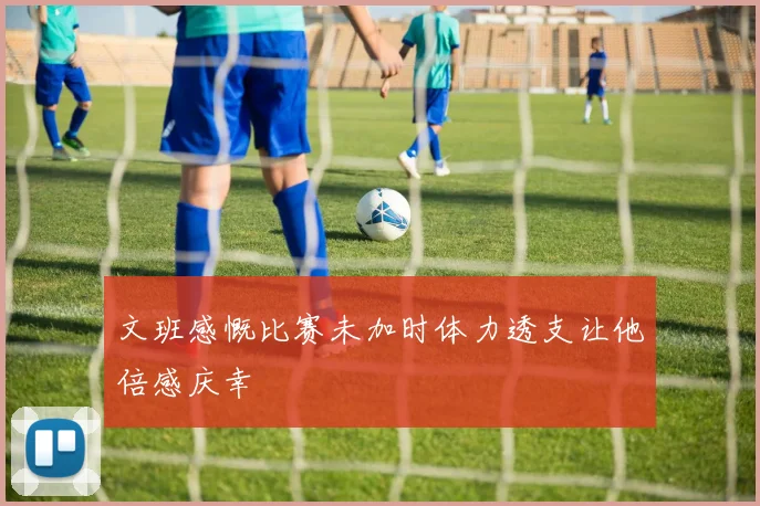 文班感慨比赛未加时体力透支让他倍感庆幸