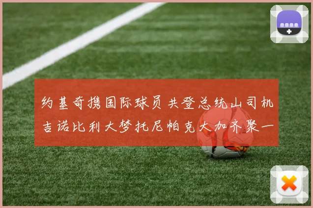 约基奇携国际球员共登总统山司机吉诺比利大梦托尼帕克大加齐聚一堂