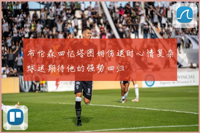 布伦森回忆塔图姆伤退时心情复杂球迷期待他的强势回归