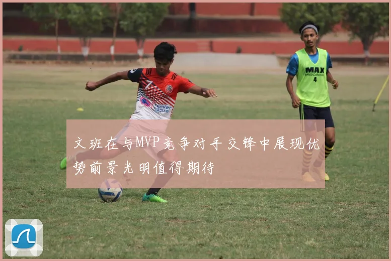 文班在与MVP竞争对手交锋中展现优势前景光明值得期待