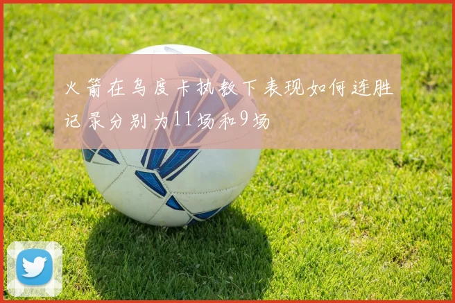 火箭在乌度卡执教下表现如何连胜记录分别为11场和9场