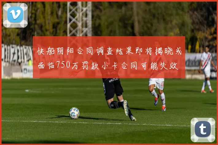 快船阴阳合同调查结果即将揭晓或面临750万罚款小卡合同可能失效
