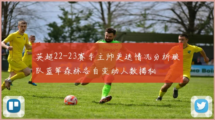 英超22-23赛季主帅更迭情况分析狼队蓝军森林各自变动人数揭秘