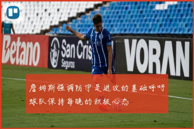 詹姆斯强调防守是进攻的基础呼吁球队保持每晚的积极心态