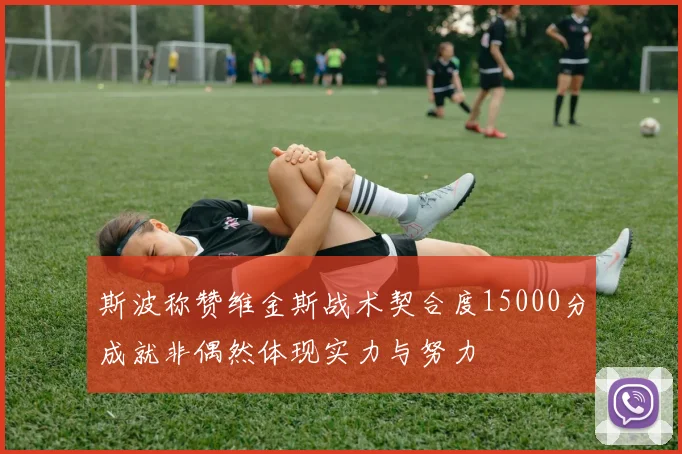 斯波称赞维金斯战术契合度15000分成就非偶然体现实力与努力