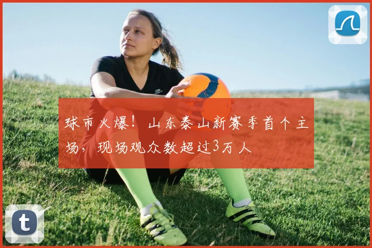 球市火爆！山东泰山新赛季首个主场，现场观众数超过3万人