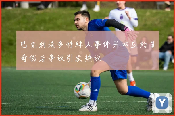巴克利谈多特绊人事件并回应约基奇伤后争议引发热议